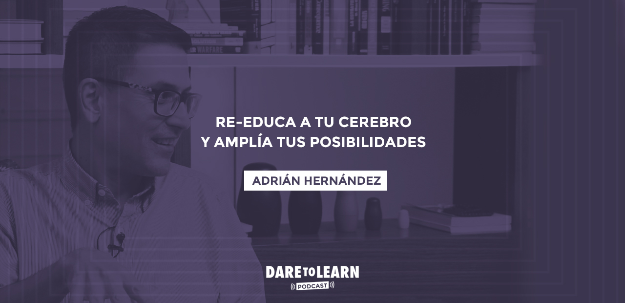 Adrián Hernández: Re-educa a tu cerebro y amplía tus posibilidades.